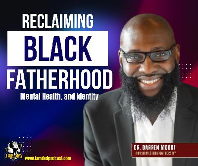 Reclaiming Black Fatherhood, Mental Health, and Identity with Dr. Darren Moore