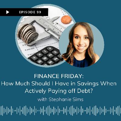 EP 99 FINANCE FRIDAY - How Much Should I Have in Savings When Actively Paying off Debt?