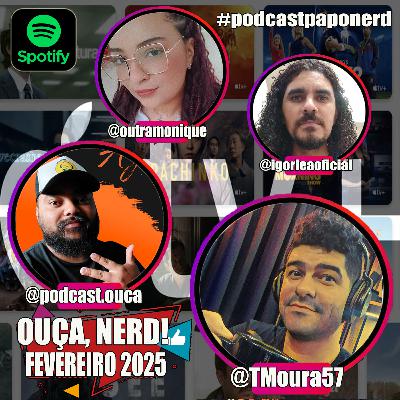 📣 "OUÇA, NERD!" 🎧 FEV 2025 🤓